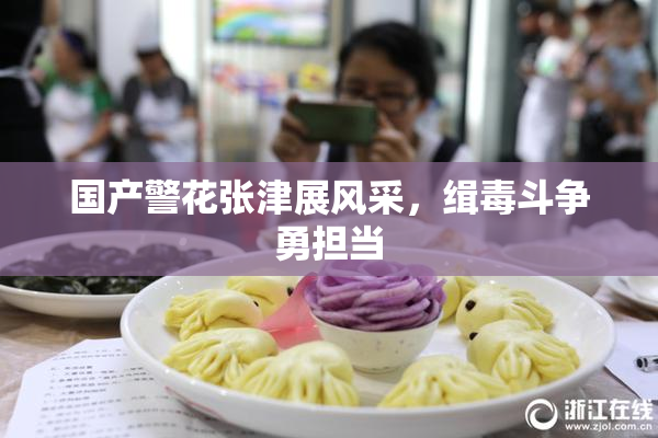 国产警花张津展风采，缉毒斗争勇担当