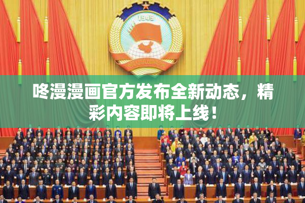 咚漫漫画官方发布全新动态，精彩内容即将上线！