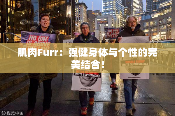 肌肉Furr：强健身体与个性的完美结合！