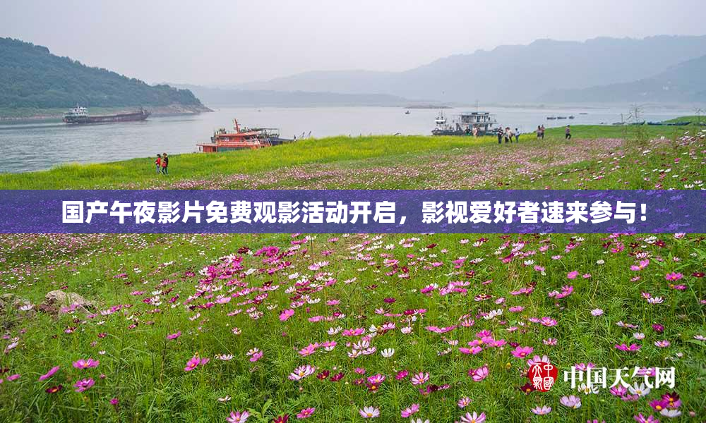国产午夜影片免费观影活动开启，影视爱好者速来参与！
