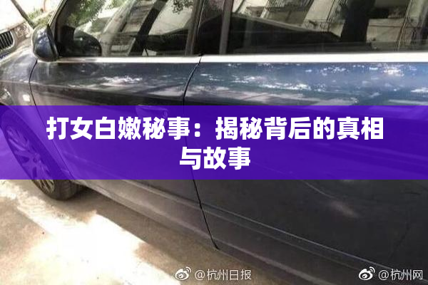 打女白嫩秘事：揭秘背后的真相与故事