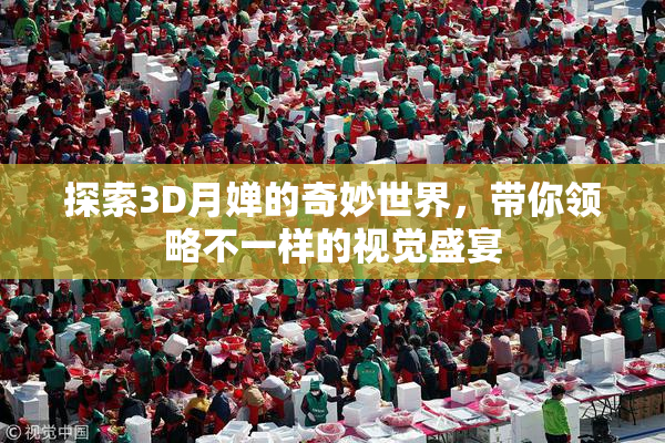 探索3D月婵的奇妙世界，带你领略不一样的视觉盛宴