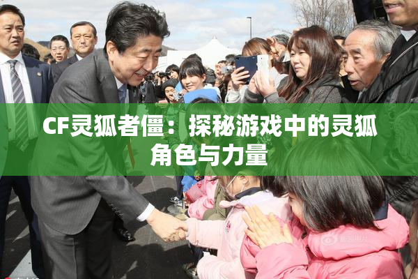 CF灵狐者僵：探秘游戏中的灵狐角色与力量