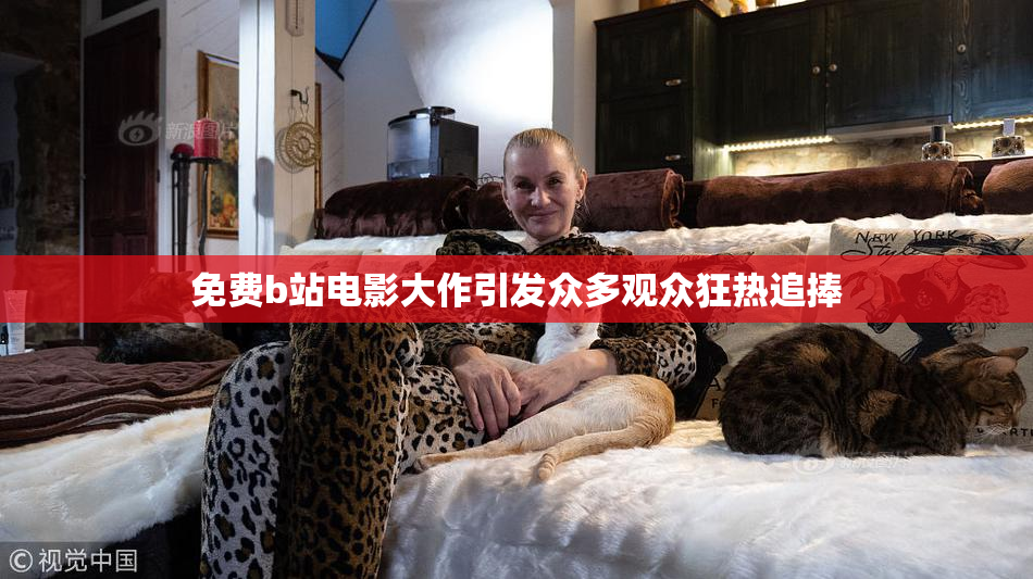 免费b站电影大作引发众多观众狂热追捧