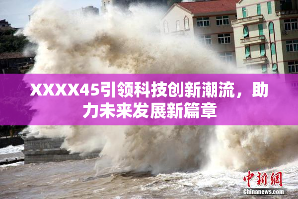 XXXX45引领科技创新潮流，助力未来发展新篇章