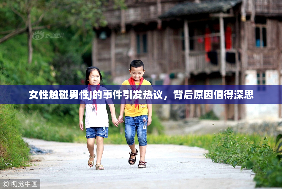 女性触碰男性J的事件引发热议，背后原因值得深思