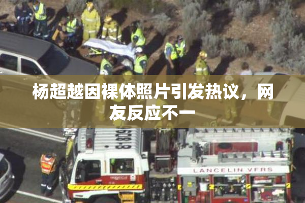 杨超越因裸体照片引发热议，网友反应不一