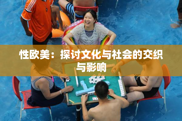 性欧美：探讨文化与社会的交织与影响