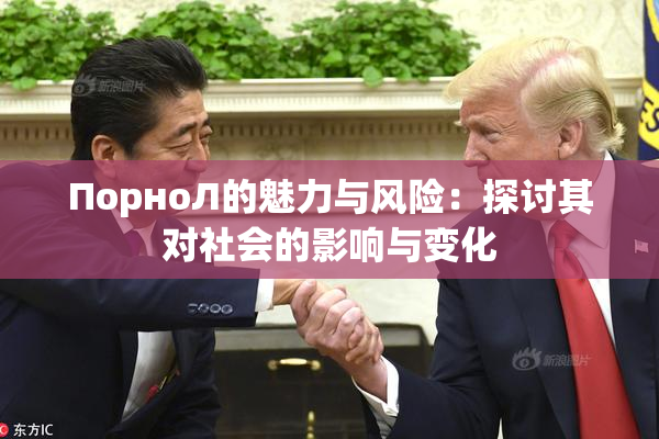 ПорноЛ的魅力与风险：探讨其对社会的影响与变化