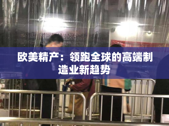 欧美精产：领跑全球的高端制造业新趋势