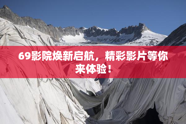 69影院焕新启航，精彩影片等你来体验！