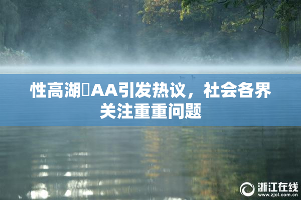 性高湖婬AA引发热议，社会各界关注重重问题