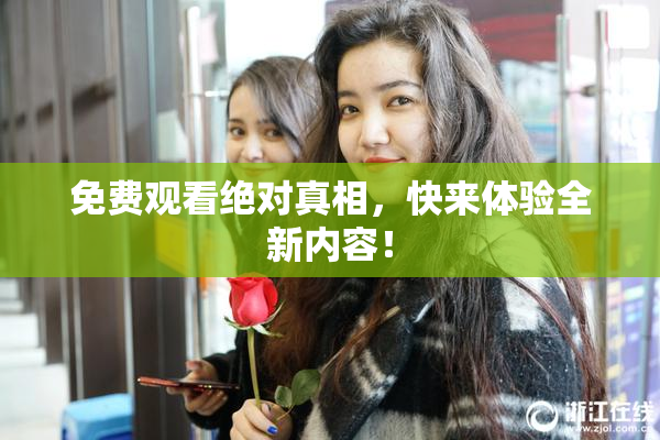 免费观看绝对真相，快来体验全新内容！