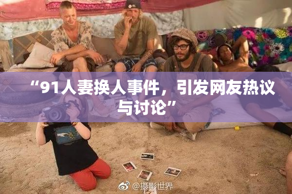 “91人妻换人事件，引发网友热议与讨论”