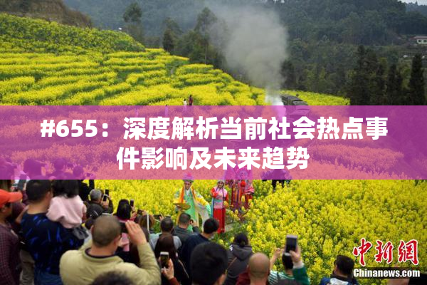 #655：深度解析当前社会热点事件影响及未来趋势