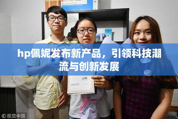 hp佩妮发布新产品，引领科技潮流与创新发展
