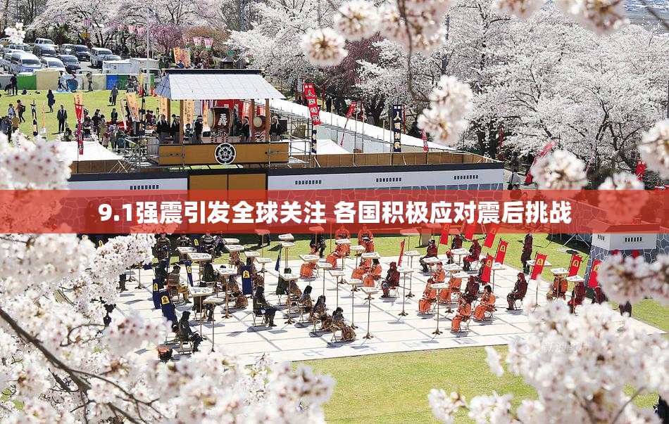 9.1强震引发全球关注 各国积极应对震后挑战