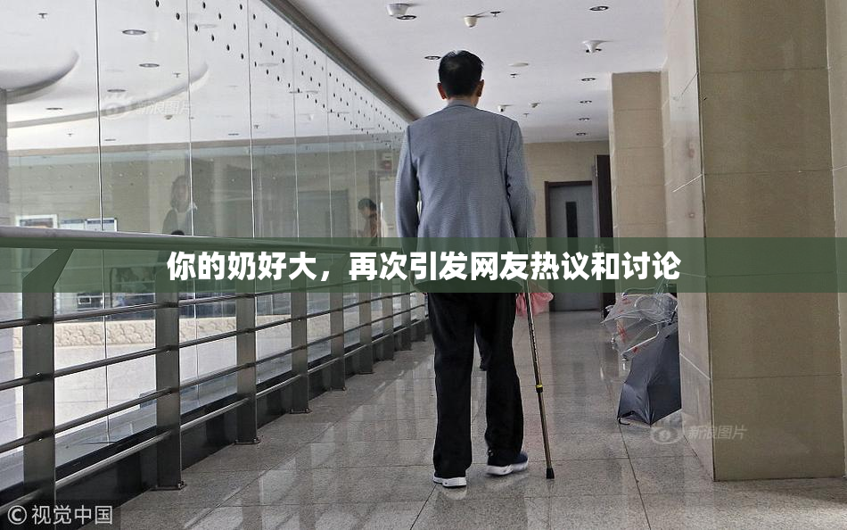 你的奶好大，再次引发网友热议和讨论