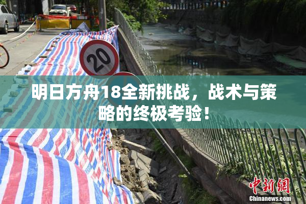 明日方舟18全新挑战，战术与策略的终极考验！
