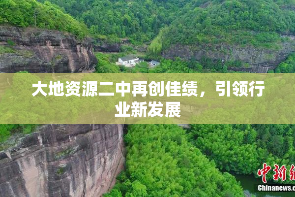 大地资源二中再创佳绩，引领行业新发展
