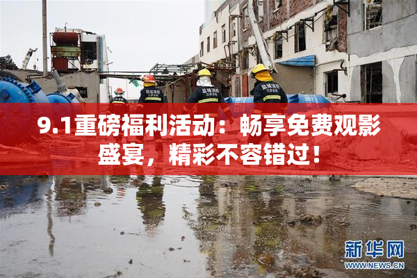 9.1重磅福利活动：畅享免费观影盛宴，精彩不容错过！