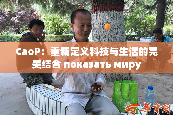 CaoP：重新定义科技与生活的完美结合 показать миру