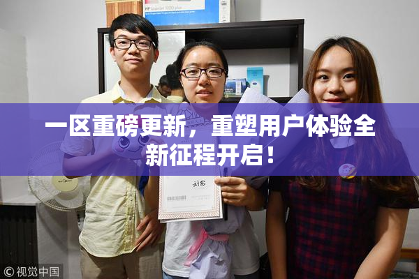 一区重磅更新，重塑用户体验全新征程开启！