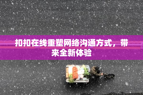扣扣在线重塑网络沟通方式，带来全新体验