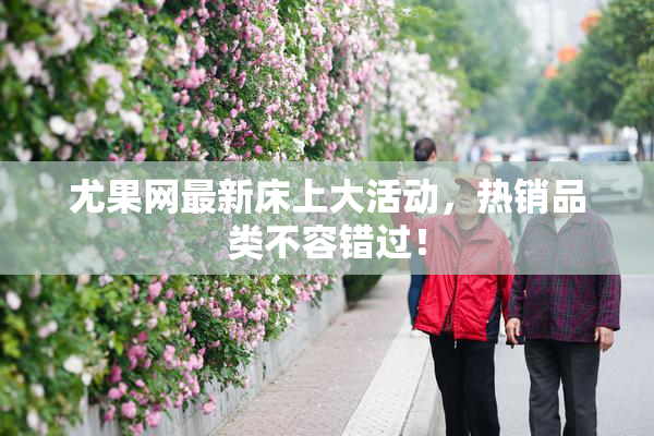 尤果网最新床上大活动，热销品类不容错过！