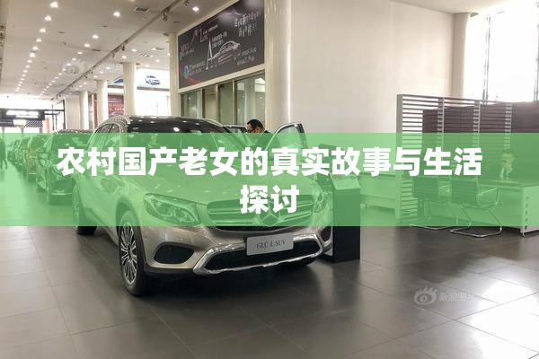 农村国产老女的真实故事与生活探讨