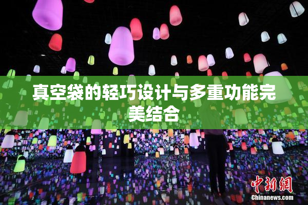 真空袋的轻巧设计与多重功能完美结合