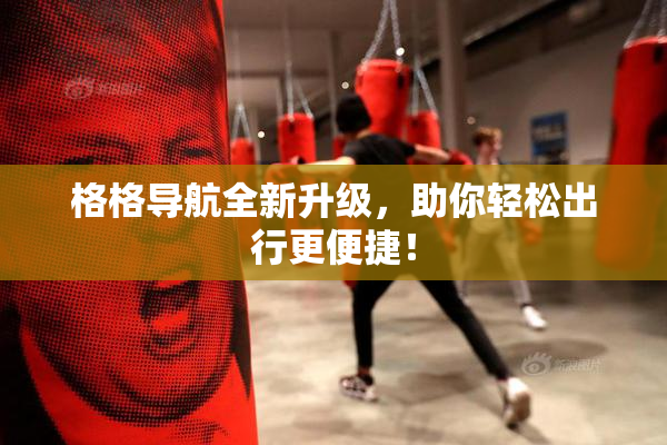 格格导航全新升级，助你轻松出行更便捷！