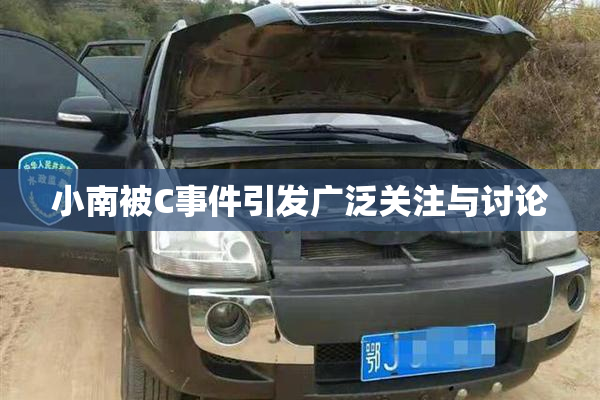 小南被C事件引发广泛关注与讨论