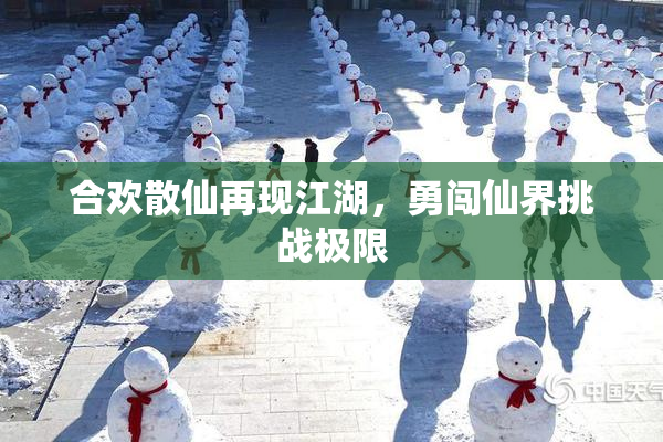 合欢散仙再现江湖，勇闯仙界挑战极限
