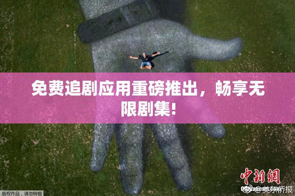 免费追剧应用重磅推出，畅享无限剧集!