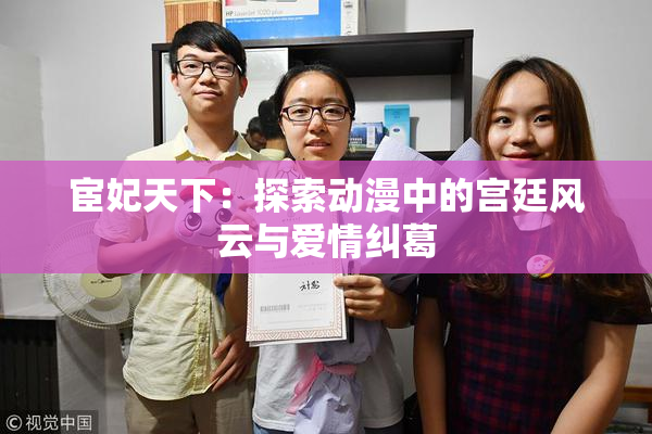 宦妃天下：探索动漫中的宫廷风云与爱情纠葛