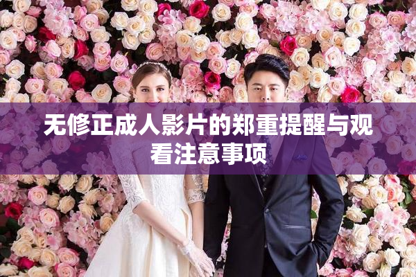 无修正成人影片的郑重提醒与观看注意事项