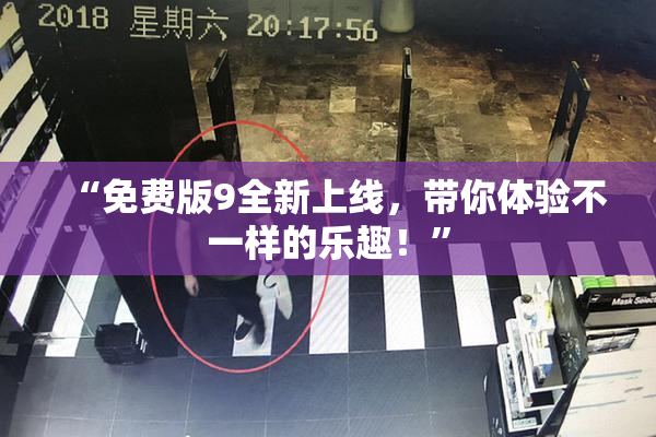 “免费版9全新上线，带你体验不一样的乐趣！”