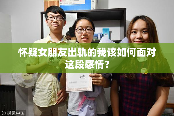 怀疑女朋友出轨的我该如何面对这段感情？