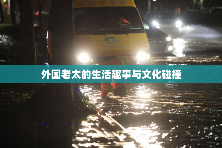 外国老太的生活趣事与文化碰撞