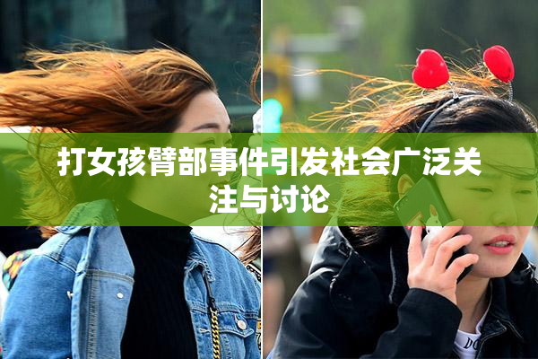 打女孩臂部事件引发社会广泛关注与讨论
