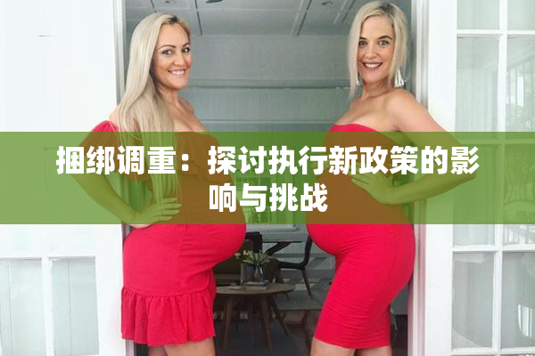 捆绑调重：探讨执行新政策的影响与挑战