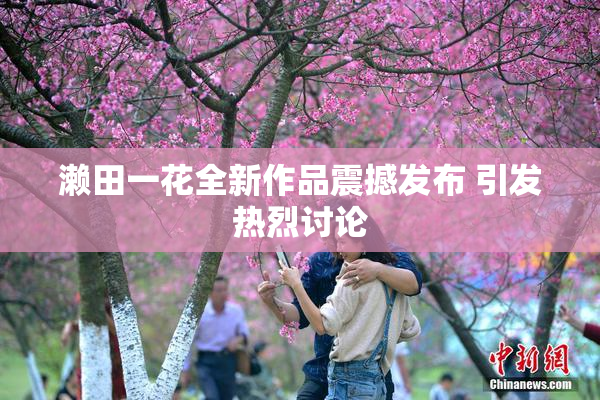 濑田一花全新作品震撼发布 引发热烈讨论