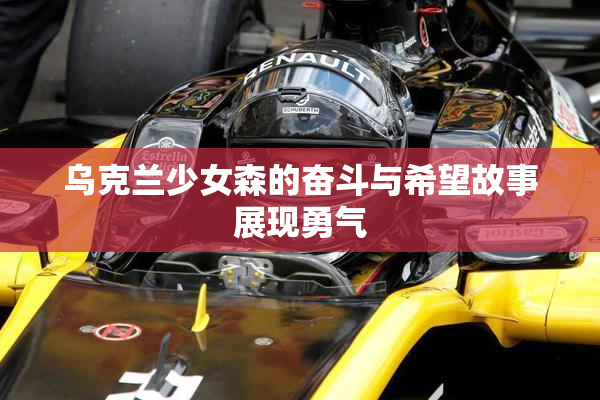 乌克兰少女森的奋斗与希望故事展现勇气