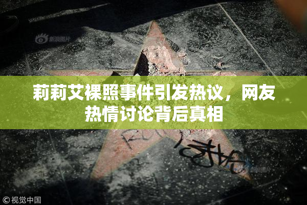 莉莉艾裸照事件引发热议，网友热情讨论背后真相