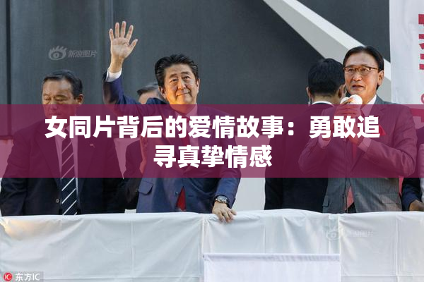 女同片背后的爱情故事：勇敢追寻真挚情感