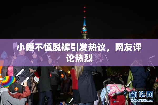 小舞不慎脱裤引发热议，网友评论热烈