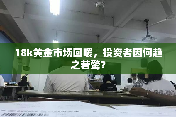 18k黄金市场回暖，投资者因何趋之若鹜？