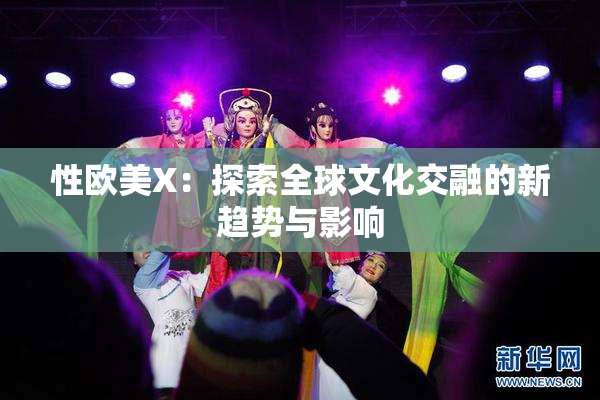 性欧美X：探索全球文化交融的新趋势与影响