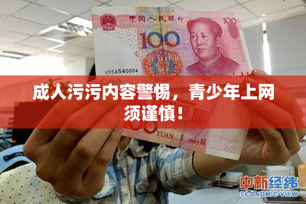 成人污污内容警惕，青少年上网须谨慎！